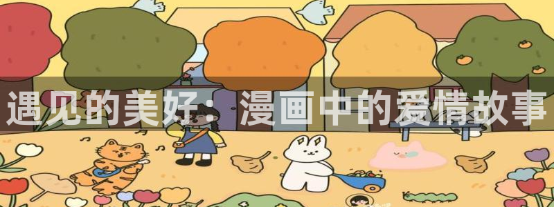 免费看日漫51漫画网站：遇见的美好：漫画中的爱情故事