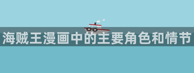 成人51漫画画：海贼王漫画中的主要角色和情节