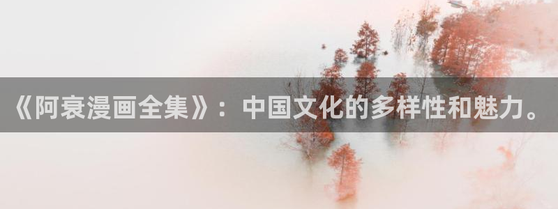 歪歪漫画sss51漫画画在线平台：《阿衰漫画全集》：中国文化的多样性和魅力。