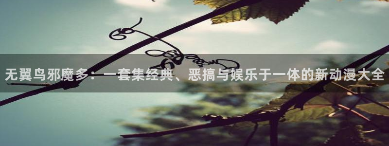51漫画在线看.：无翼鸟邪魔多：一套集经典、恶搞与娱乐于一体的新动漫大全