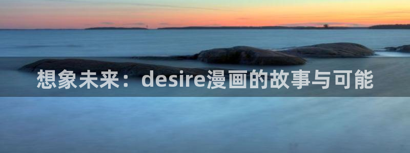51漫画免费看无删减：想象未来：desire漫画的故事与可能