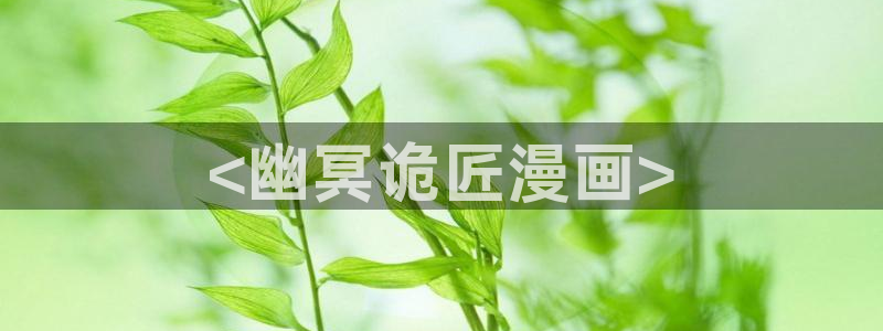 动漫51漫画免费阅读漫画在线观看：<幽冥诡匠漫画>