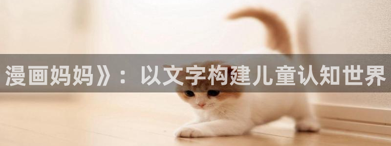 日51漫画画色：漫画妈妈》：以文字构建儿童认知世界