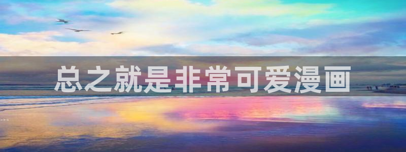 51漫画画免费阅读版：总之就是非常可爱漫画