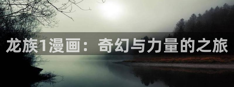 歪歪51漫画在线观看：龙族1漫画：奇幻与力量的之旅