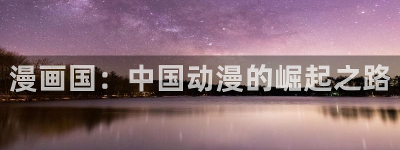十八禁51漫画网站：漫画国：中国动漫的崛起之路