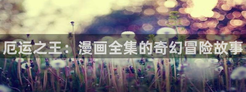 51漫画app免费在线观看：厄运之王：漫画全集的奇幻冒险故事