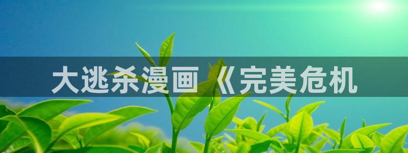 看51漫画画的app哪个最好：大逃杀漫画 《完美危机