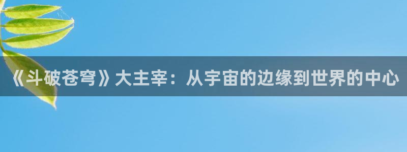 歪歪免费51漫画：《斗破苍穹》大主宰：从宇宙的边缘到世界的中心