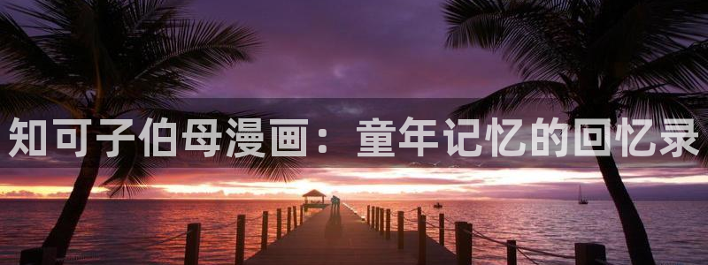 恶徒之吻51漫画画免费观看全集：知可子伯母漫画：童年记忆的回忆录