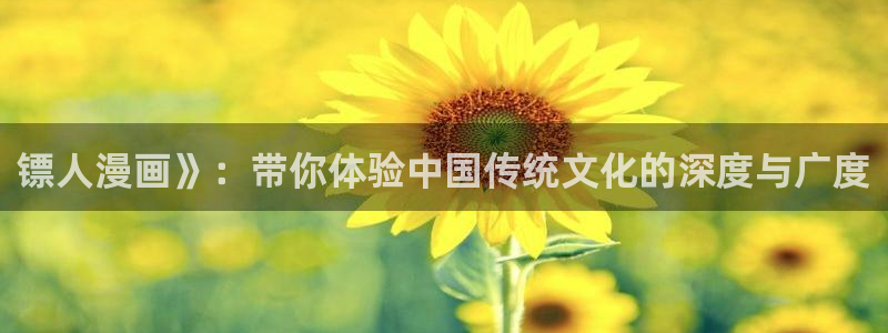 好看的51漫画漫画土豪漫画网：镖人漫画》：带你体验中国传统文化的深度与广度