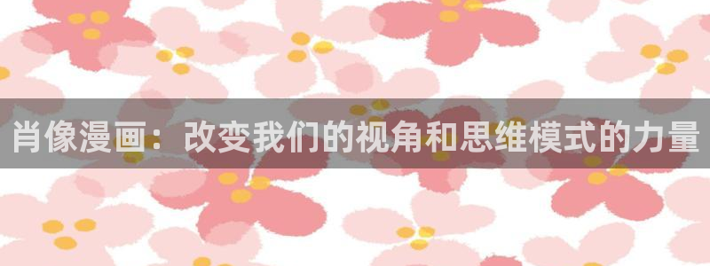 51漫画官网免费观看：肖像漫画：改变我们的视角和思维模式的力量